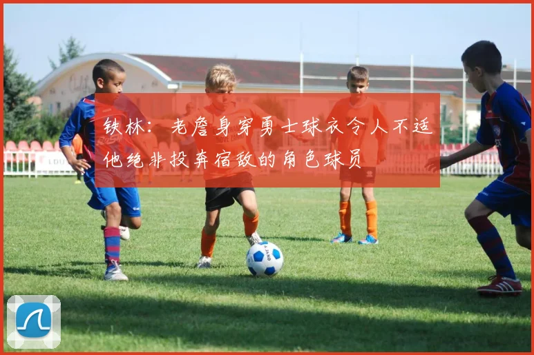 铁林：老詹身穿勇士球衣令人不适他绝非投奔宿敌的角色球员